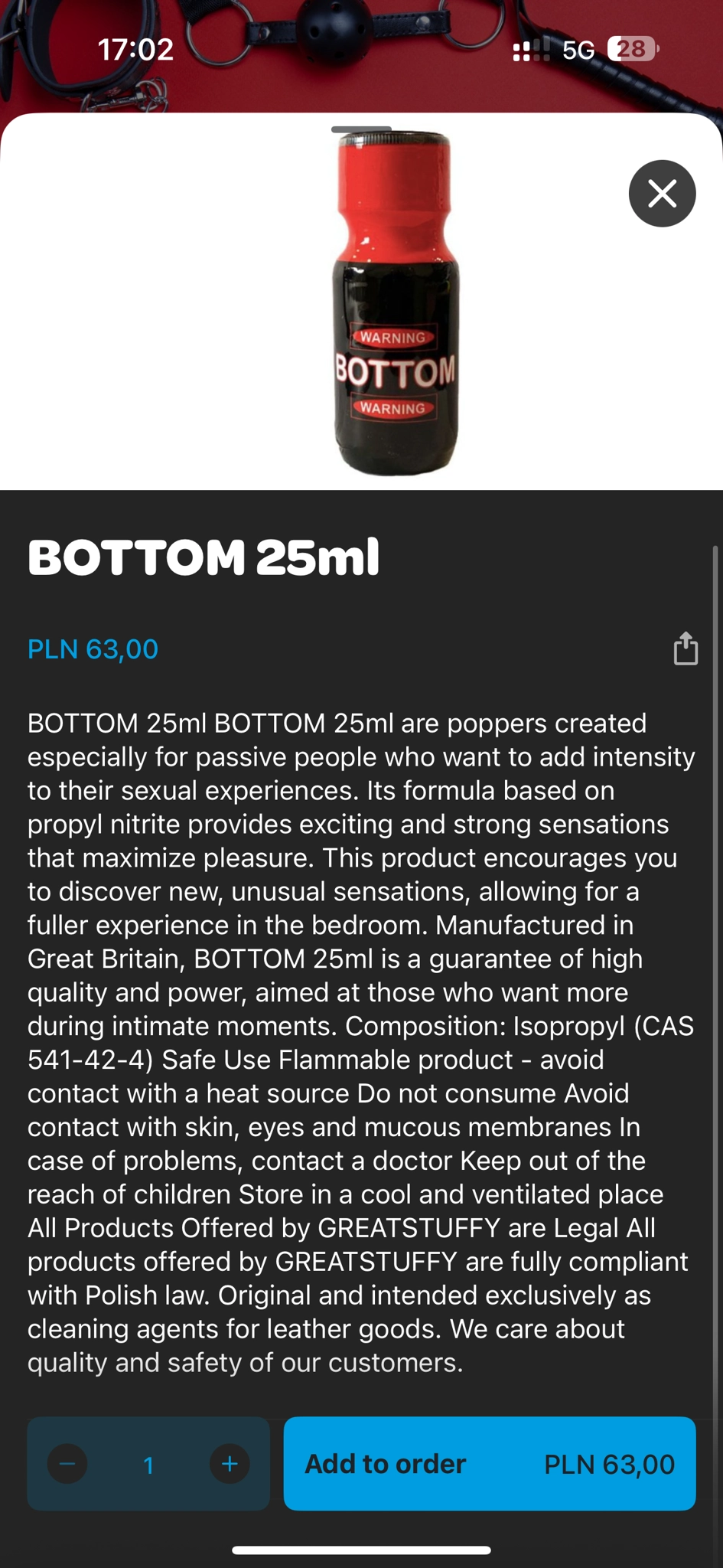 a picture of a popper with “Warning - Bottom” printed onto it
The description reads:

BOTTOM 25ml BOTTOM 25ml are poppers created especially for passive people who want to add intensity to their sexual experiences. Its formula based on propyl nitrite provides exciting and strong sensations that maximize pleasure. This product encourages you to discover new, unusual sensations, allowing for a fuller experience in the bedroom. Manufactured in Great Britain, BOTTOM 25ml is a guarantee of high quality and power, aimed at those who want more during intimate moments. Composition: Isopropyl (CAS
541-42-4) Safe Use Flammable product - avoid contact with a heat source Do not consume Avoid contact with skin, eyes and mucous membranes In case of problems, contact a doctor Keep out of the reach of children Store in a cool and ventilated place All Products Offered by GREATSTUFFY are Legal All products offered by GREATSTUFFY are fully compliant with Polish law. Original and intended exclusively as cleaning agents for leather goods. We care about quality and safety of our customers.