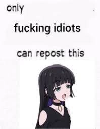 only fucking idiots can repost this